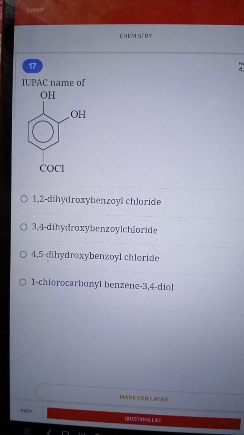 Submit
CHEMISTRY
17
IUPAC name of
O=C(Cl)c1ccc(O)c(O)c1
1,2-dihydroxyb