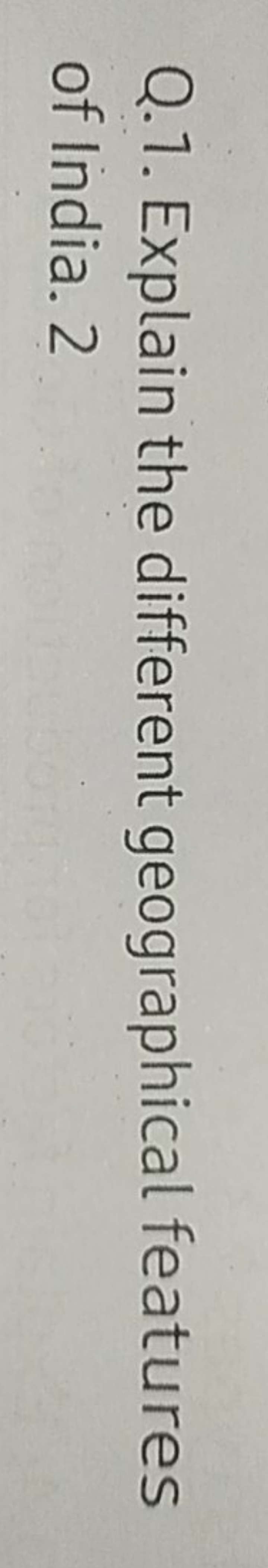 Q.1. Explain the different geographical features of India. 2