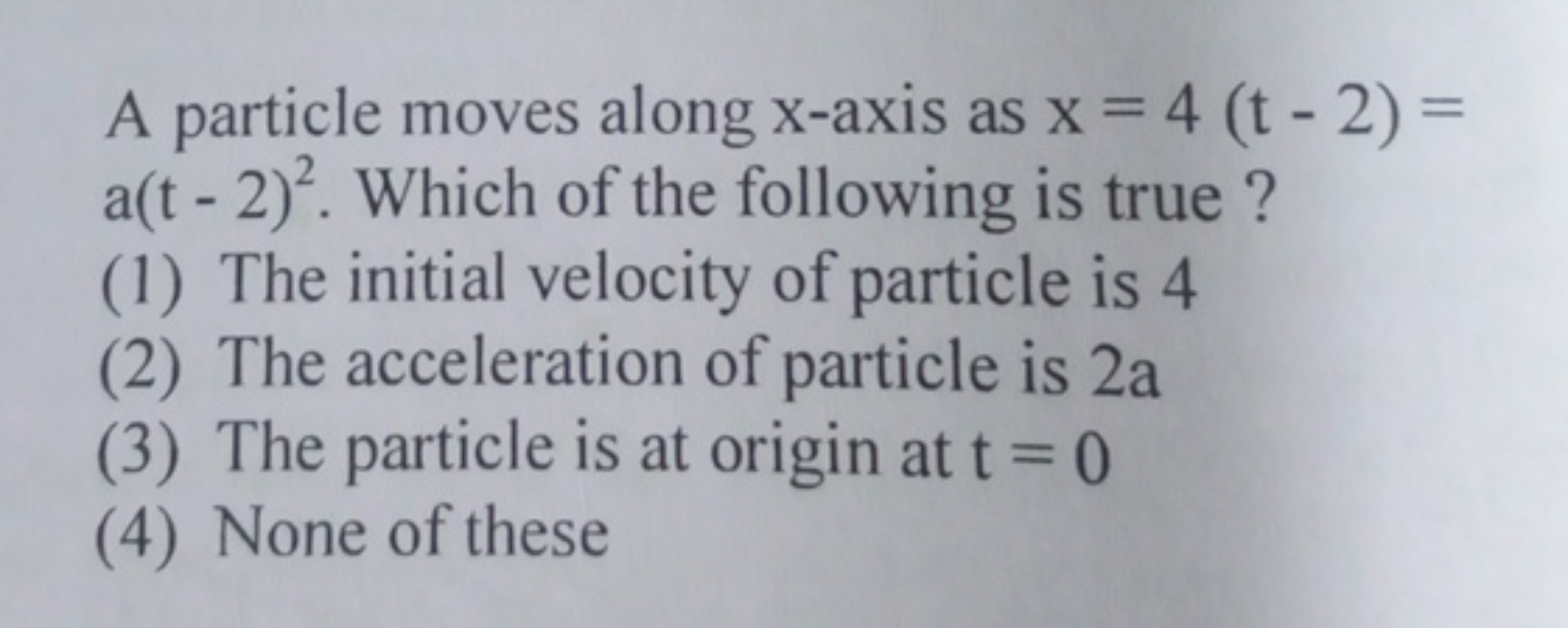 A particle moves along x-axis as x=4(t−2)= a(t−2)2. Which of the follo