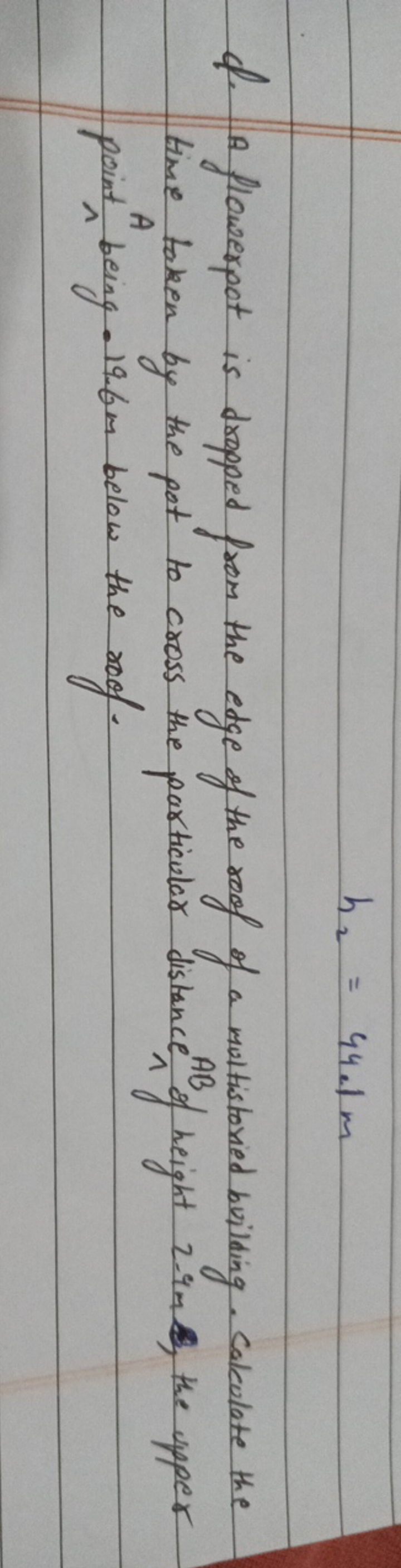 h2​=44.1 m
Q. A flowerpot is dropped from the edge of the roof of a mu