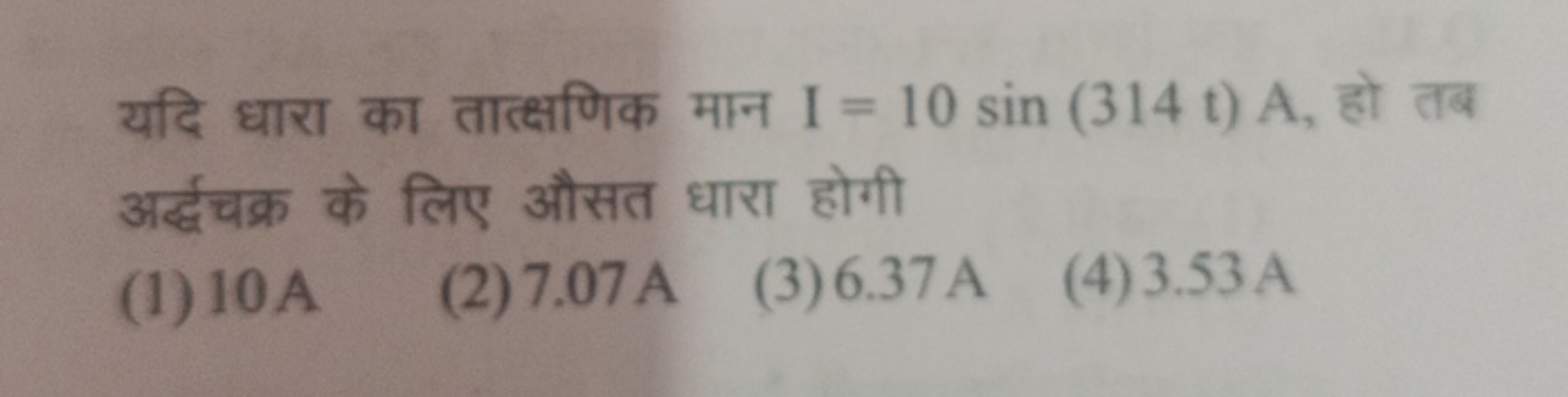 यदि धारा का तात्क्षणिक मान I=10sin(314t)A, हो तब अर्द्धचक्र के लिए औसत