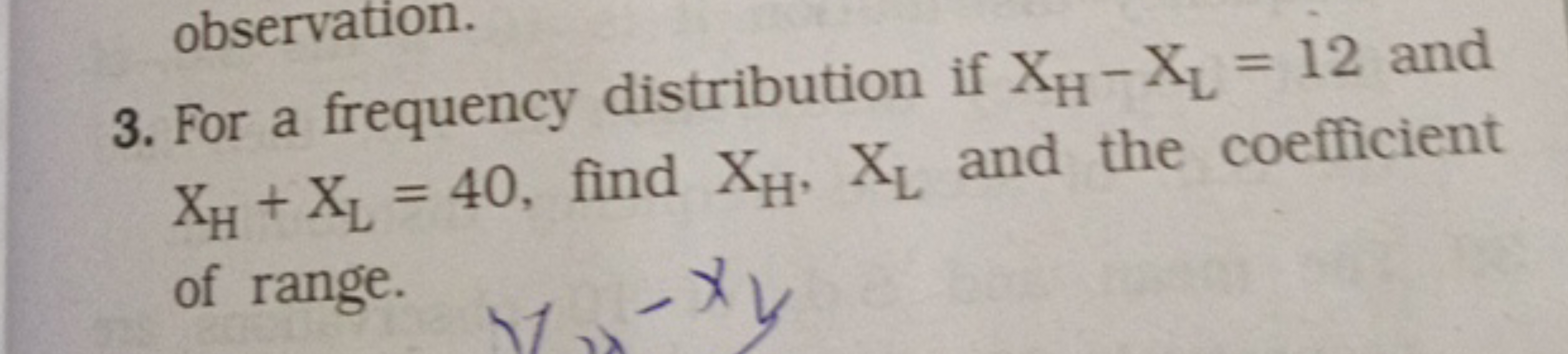 3. For a frequency distribution if XH​−XL​=12 and XH​+XL​=40, find XH​