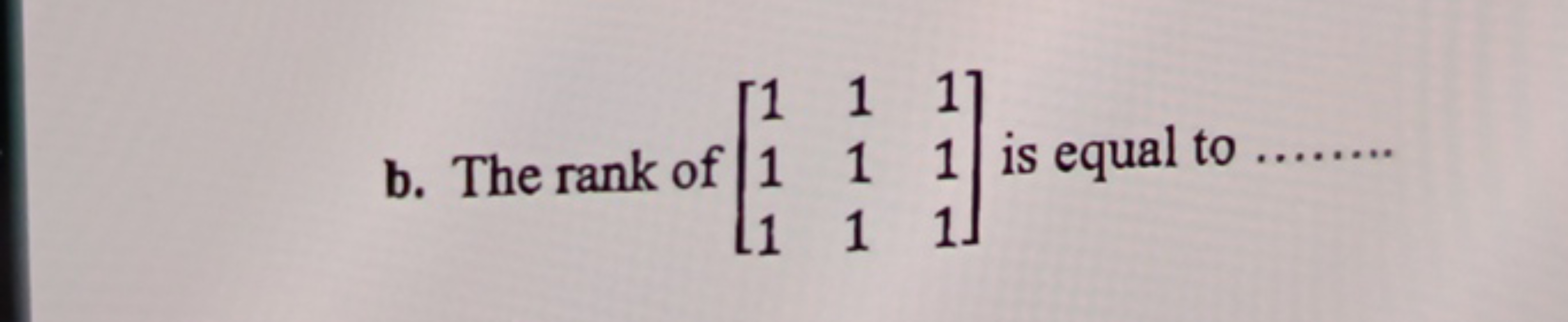 b. The rank of ⎣⎡​111​111​111​⎦⎤​ is equal to