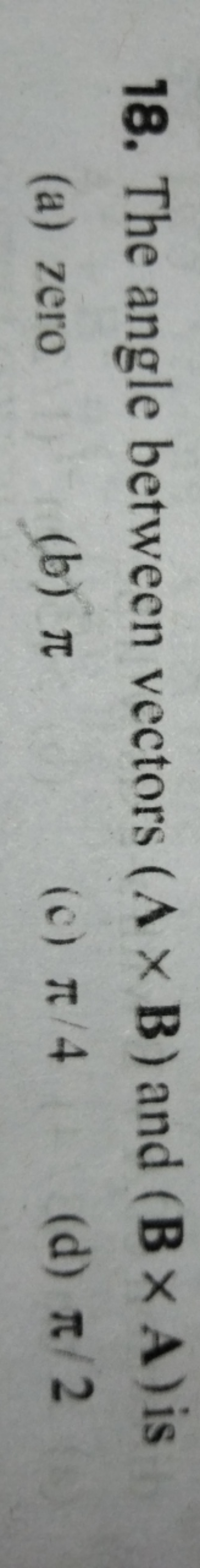 18. The angle between vectors (A×B) and (B×A) is
(a) zero
(b) π
(c) π/
