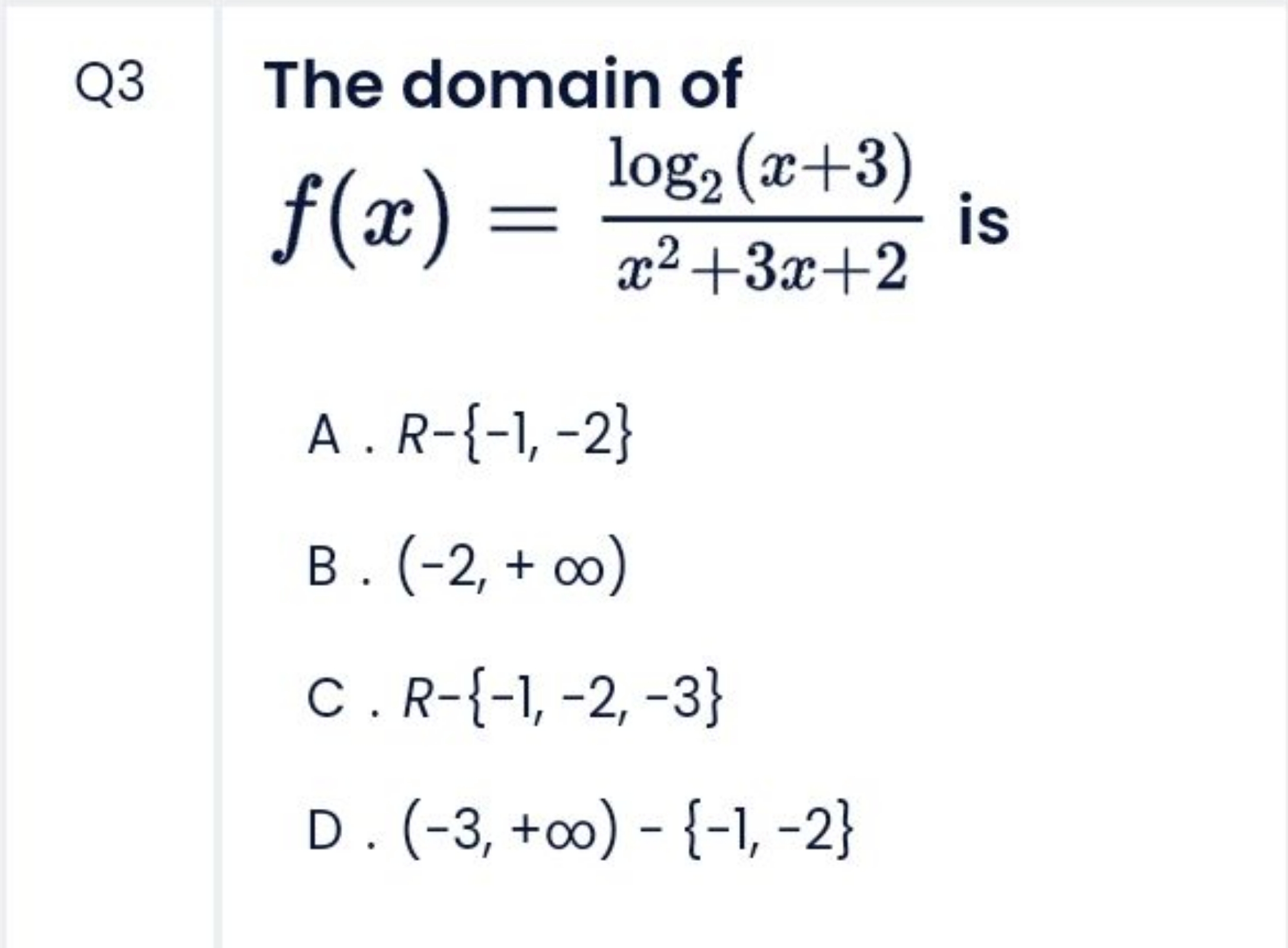 Q3 The domain of f(x)=x2+3x+2log2​(x+3)​ is

A . R−{−1,−2}
B . (−2,+∞)