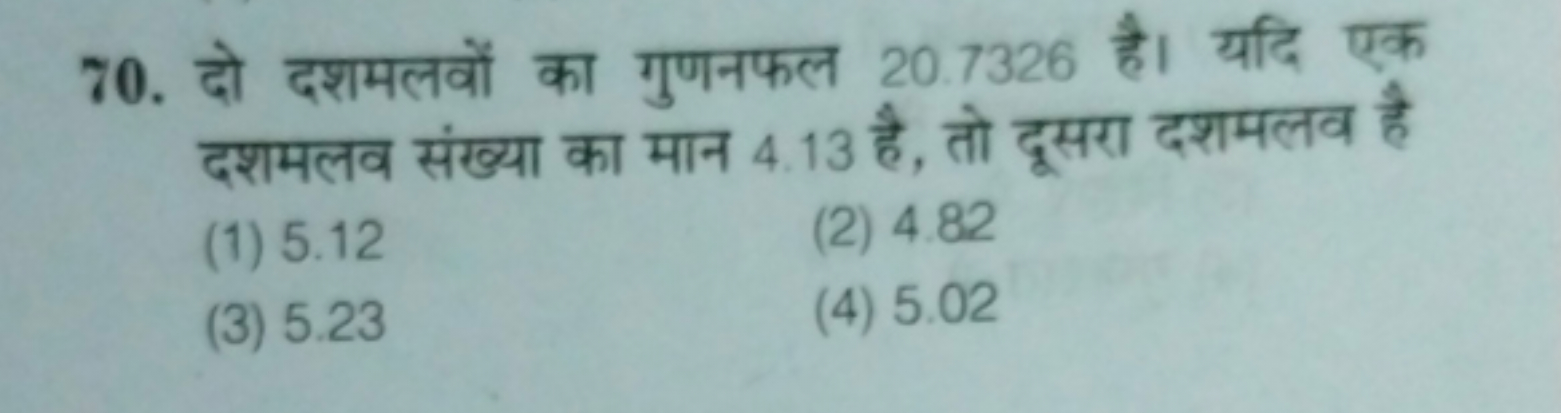 70. दो दशमलवों का गुणनफल 20.7326 है। यदि एक दशमलव संख्या का मान 4.13 ह