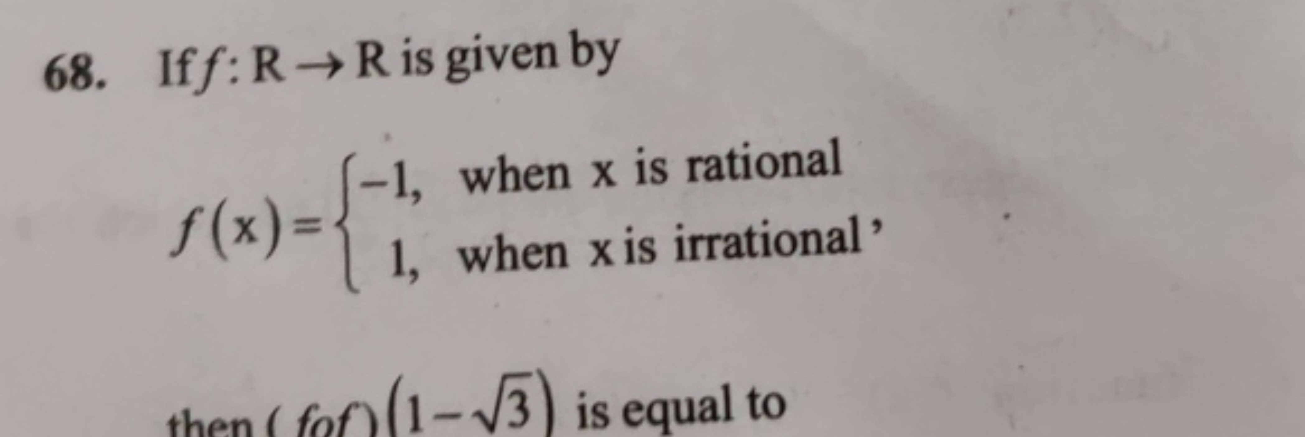 68. If f:R→R is given by
f(x)={−1,1,​ when x is rational  when x is ir