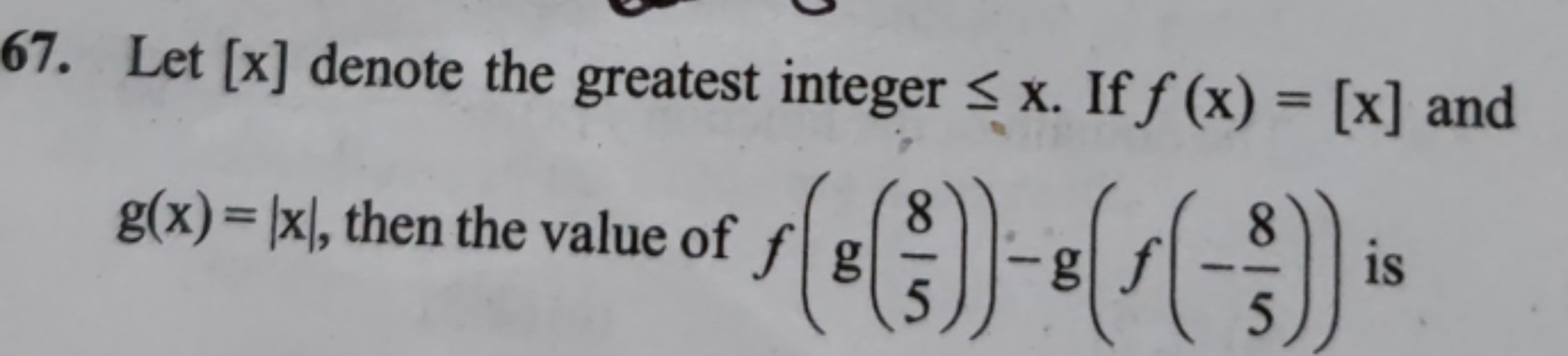 67. Let [x] denote the greatest integer ≤ x. If f (x) = [x] and
g(x) =