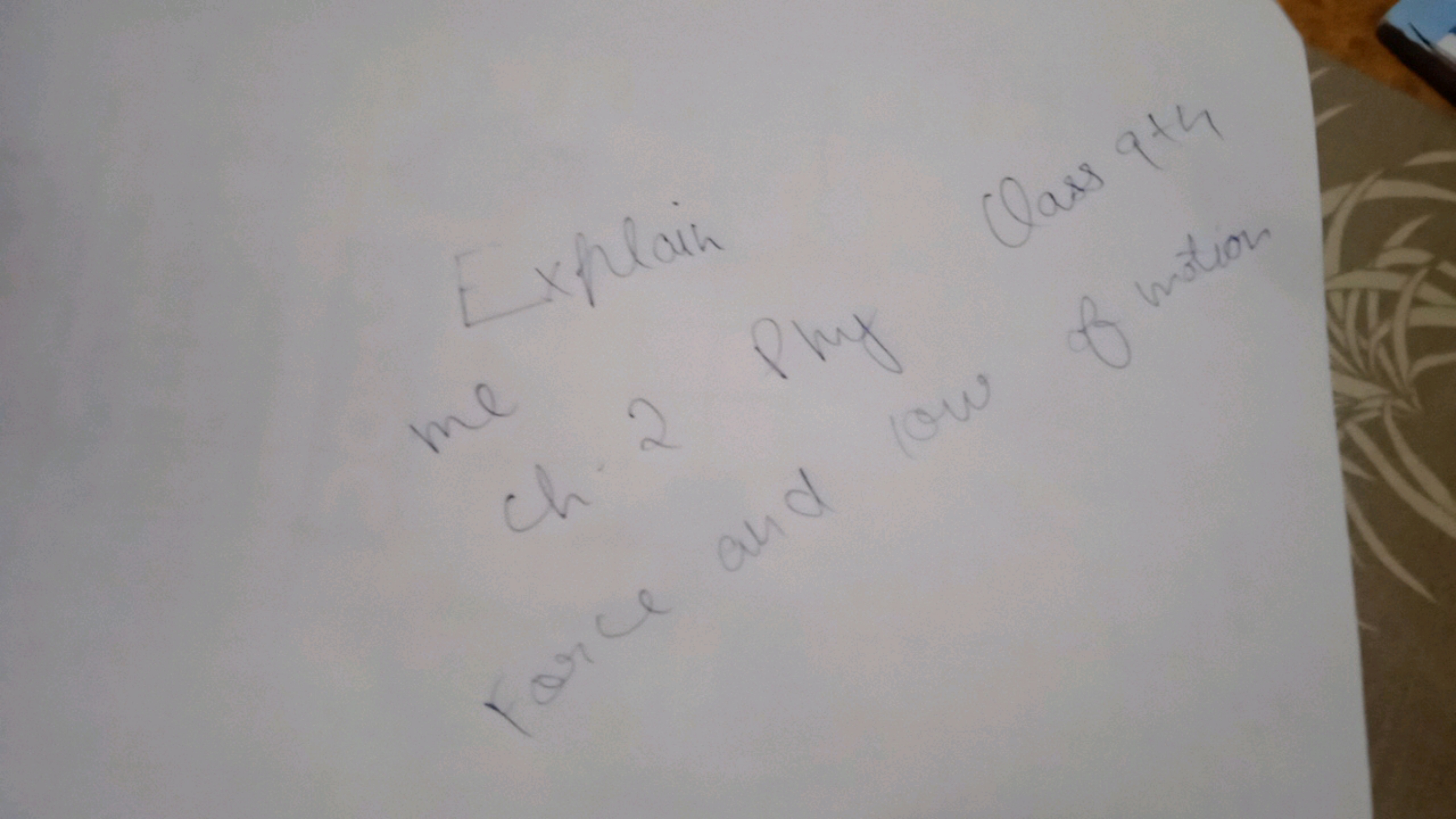 me
Explain
Ch. 2 Phy Class 9th
ch
Force and low of motion.