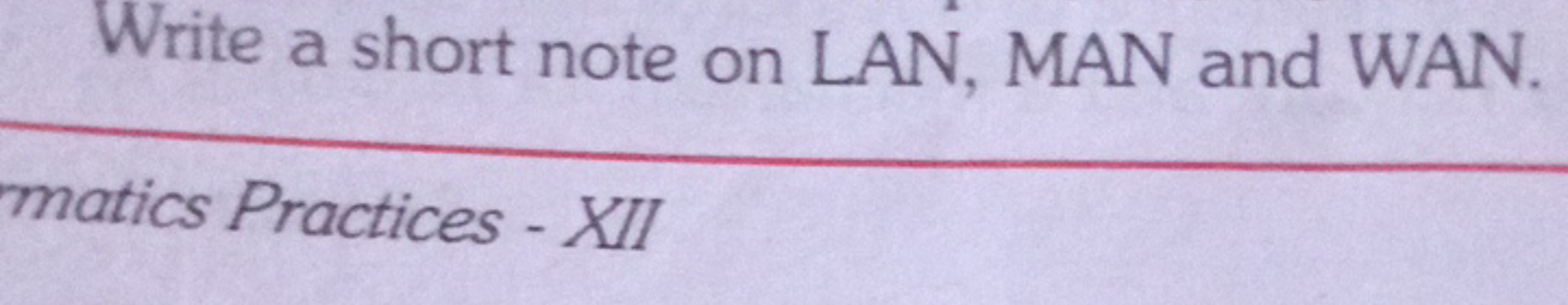 Write a short note on LAN, MAN and WAN.
matics Practices - XII