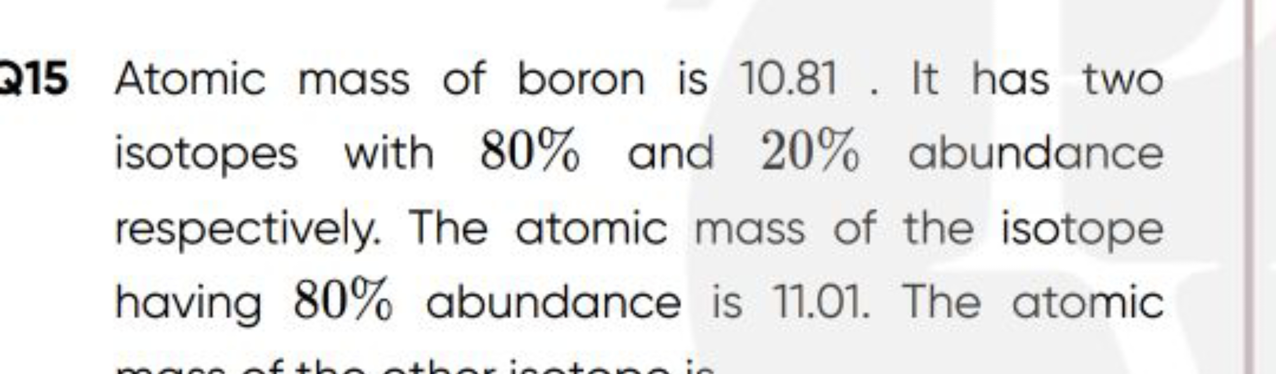 Q15 Atomic mass of boron is 10.81 . It has two isotopes with 80% and 2