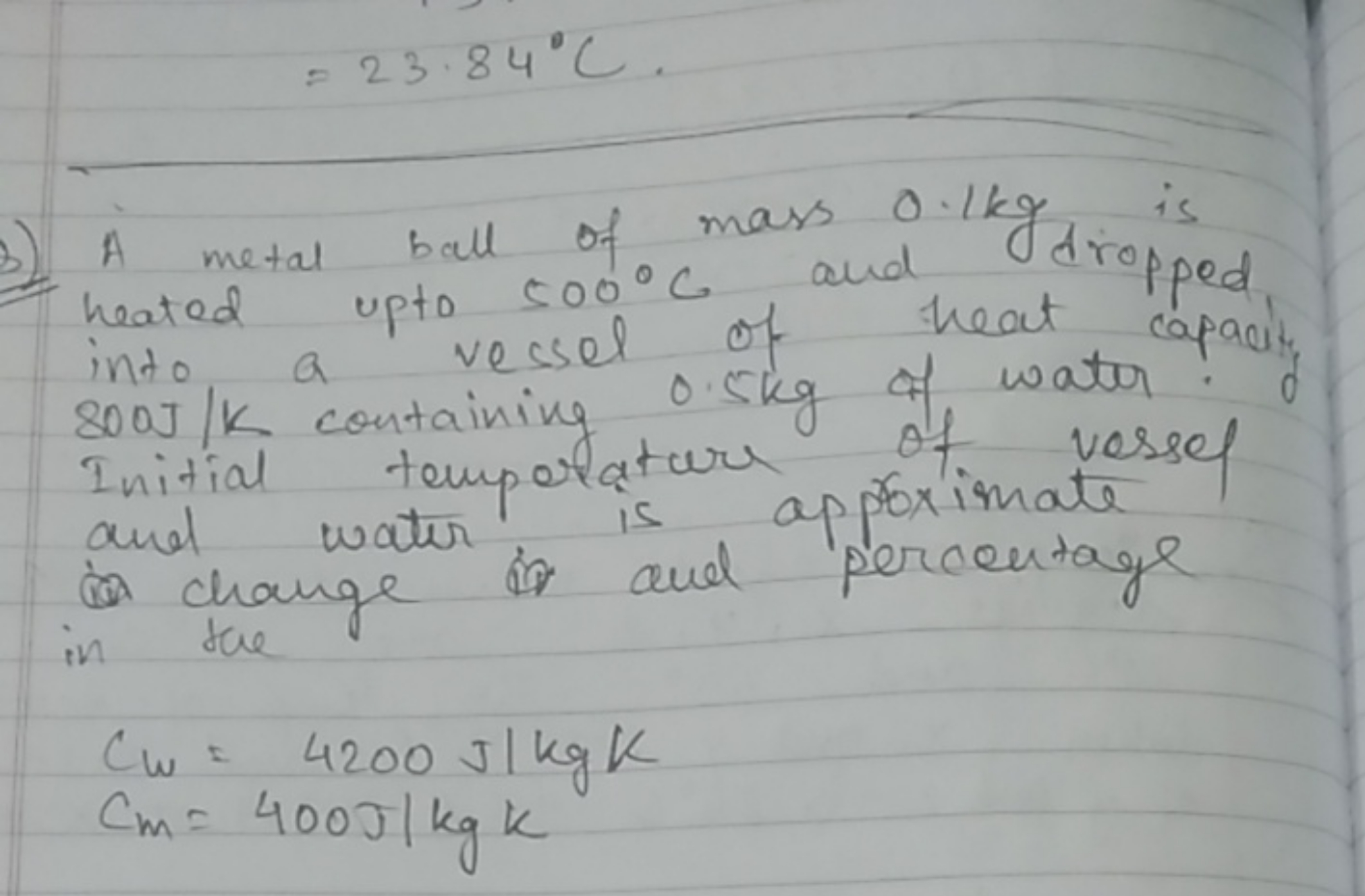 =23.84∘C.

A metal ball of mass 0.1 kg is heated upto 500∘C and heat d