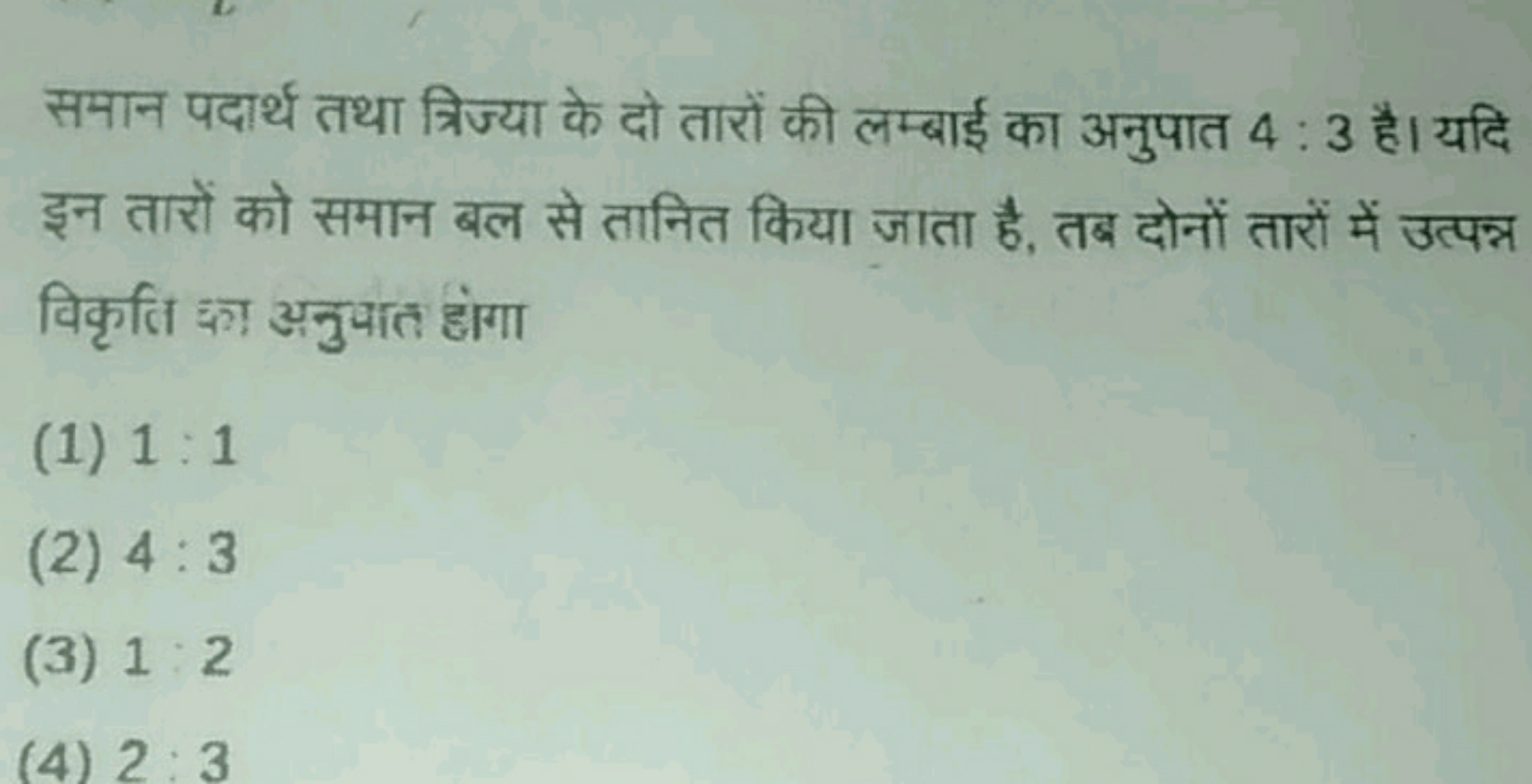 समान पदार्थ तथा त्रिज्या के दो तारों की लम्बाई का अनुपात 4:3 है। यदि इ