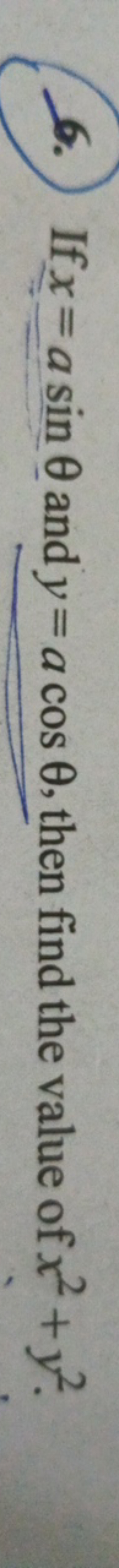 6. If x=asinθ and y=acosθ, then find the value of x2+y2.