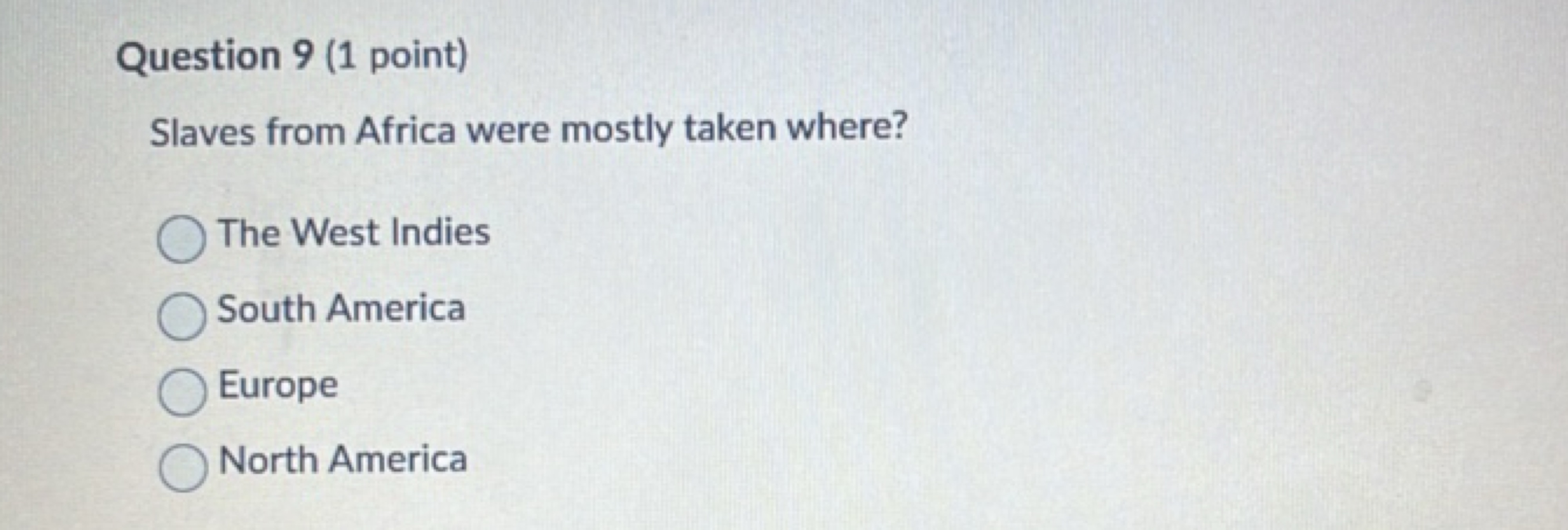 Question 9 (1 point)
Slaves from Africa were mostly taken where?
The W