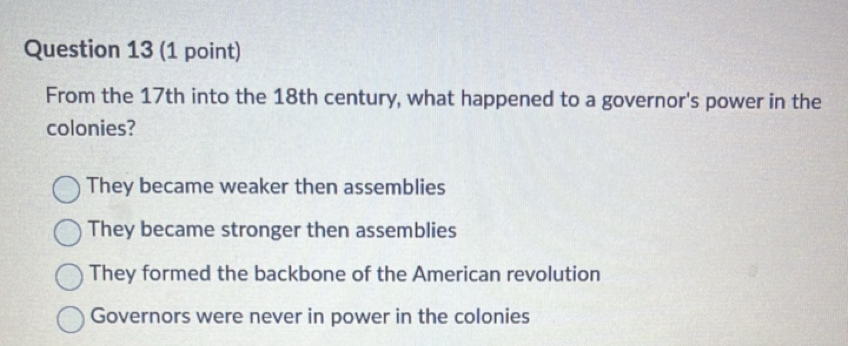 Question 13 (1 point)
From the 17th into the 18th century, what happen