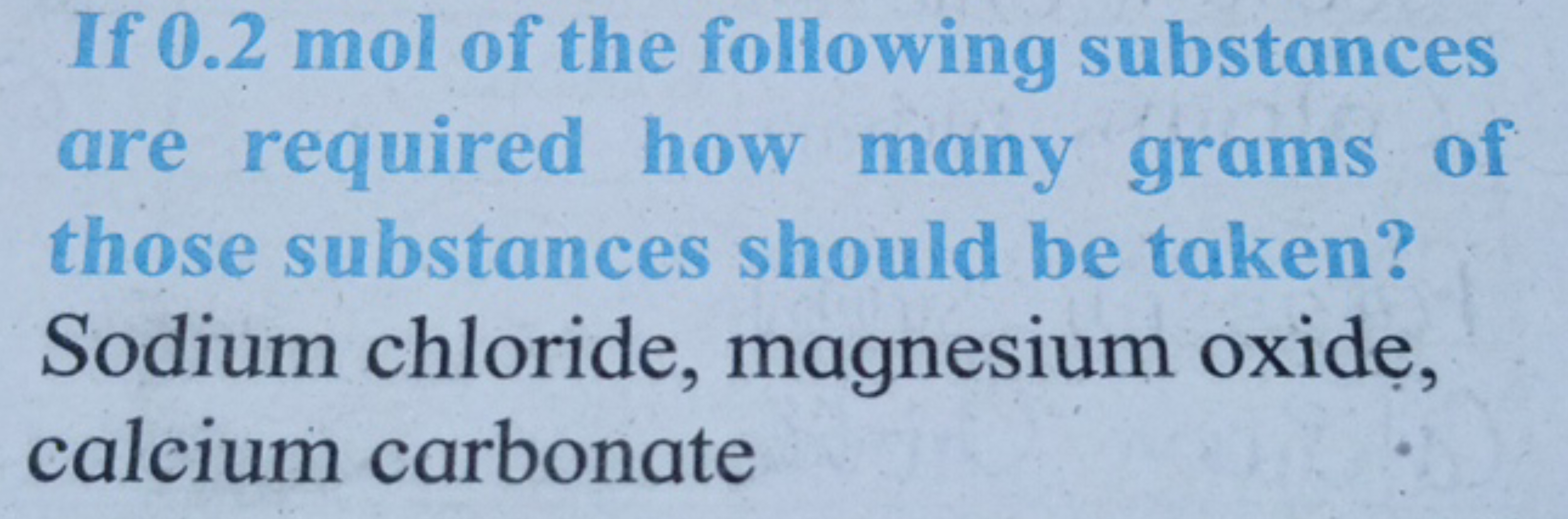 If 0.2 mol of the following substances
are required how many grams of
