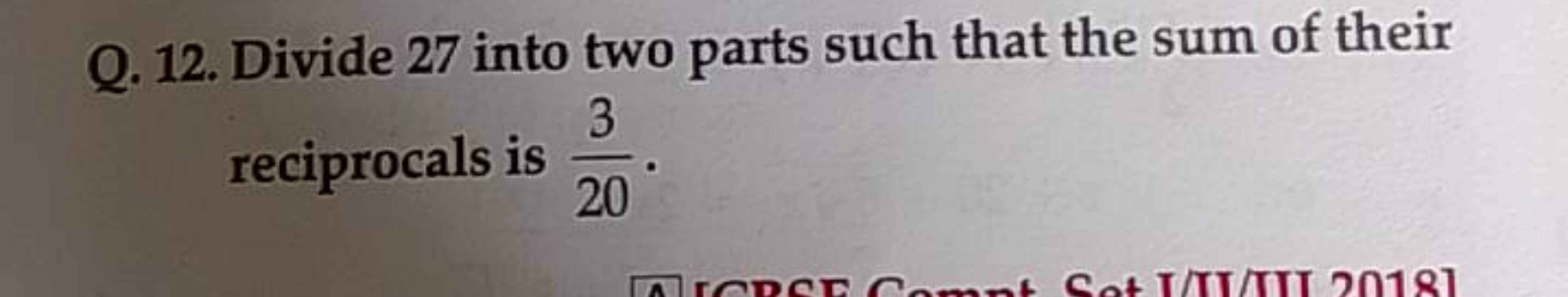 Q. 12. Divide 27 into two parts such that the sum of their reciprocals