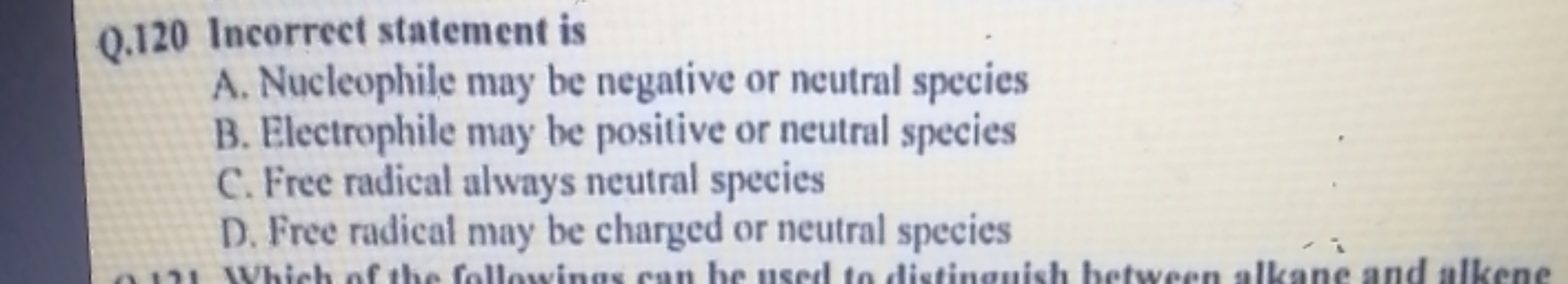 Q. 120 Incorrect statement is
A. Nucleophile may be negative or neutra