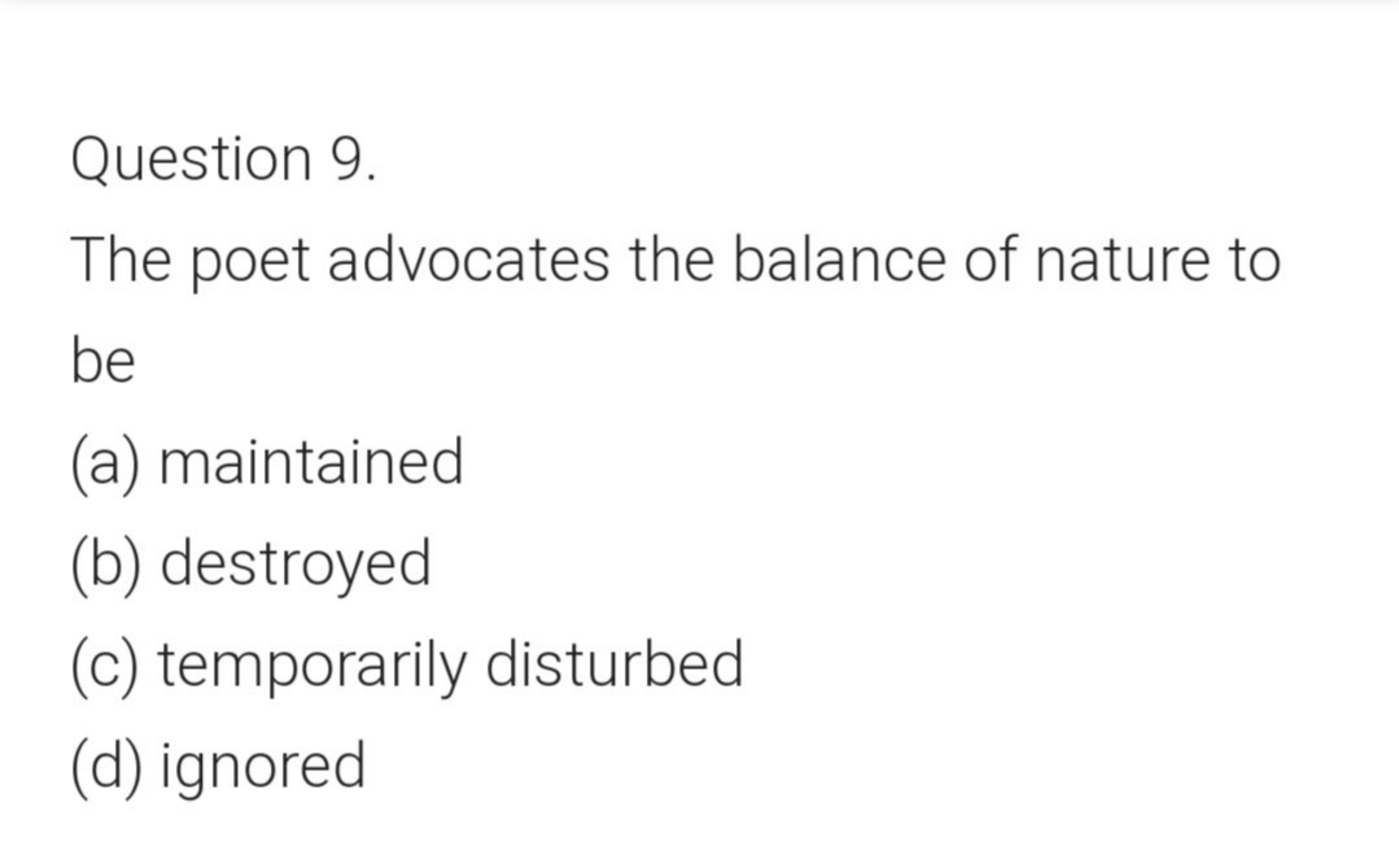 Question 9.
The poet advocates the balance of nature to be
(a) maintai