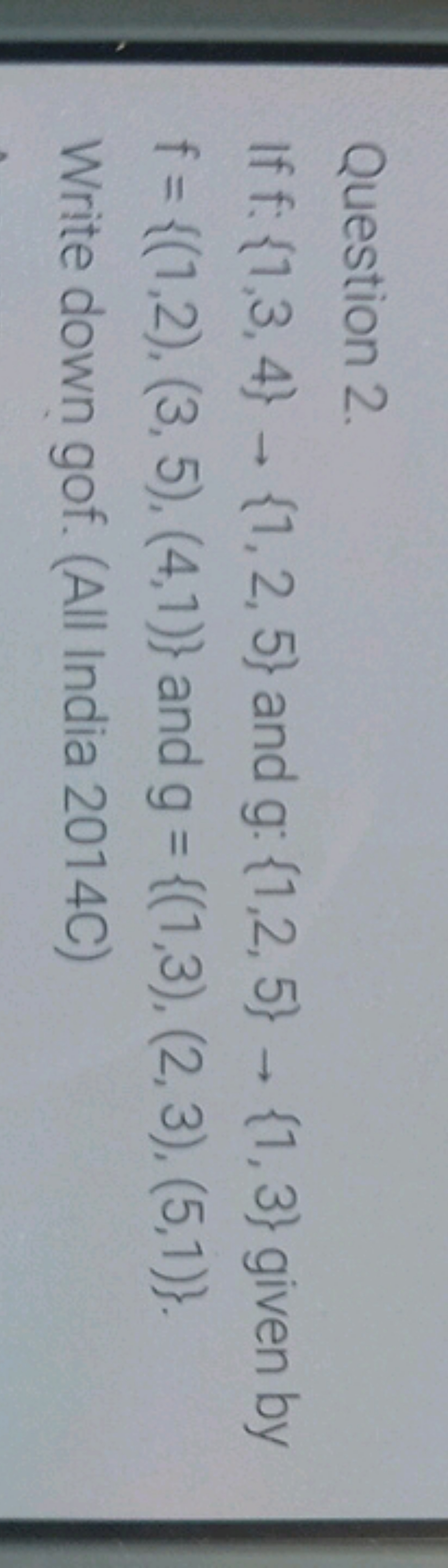 Question 2.
If f:{1,3,4}→{1,2,5} and g:{1,2,5}→{1,3} given by f={(1,2)