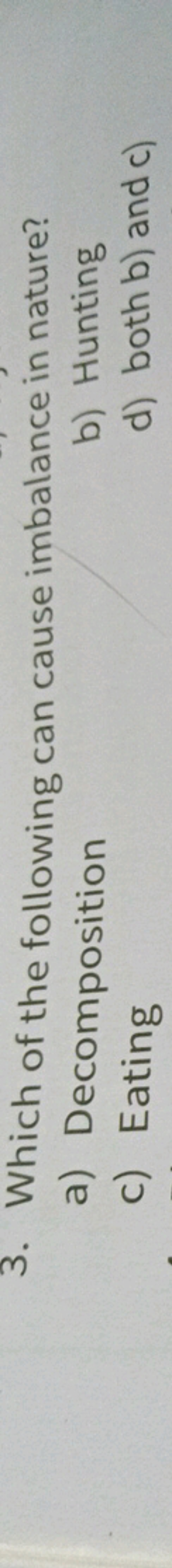 3. Which of the following can cause imbalance in nature?
a) Decomposit