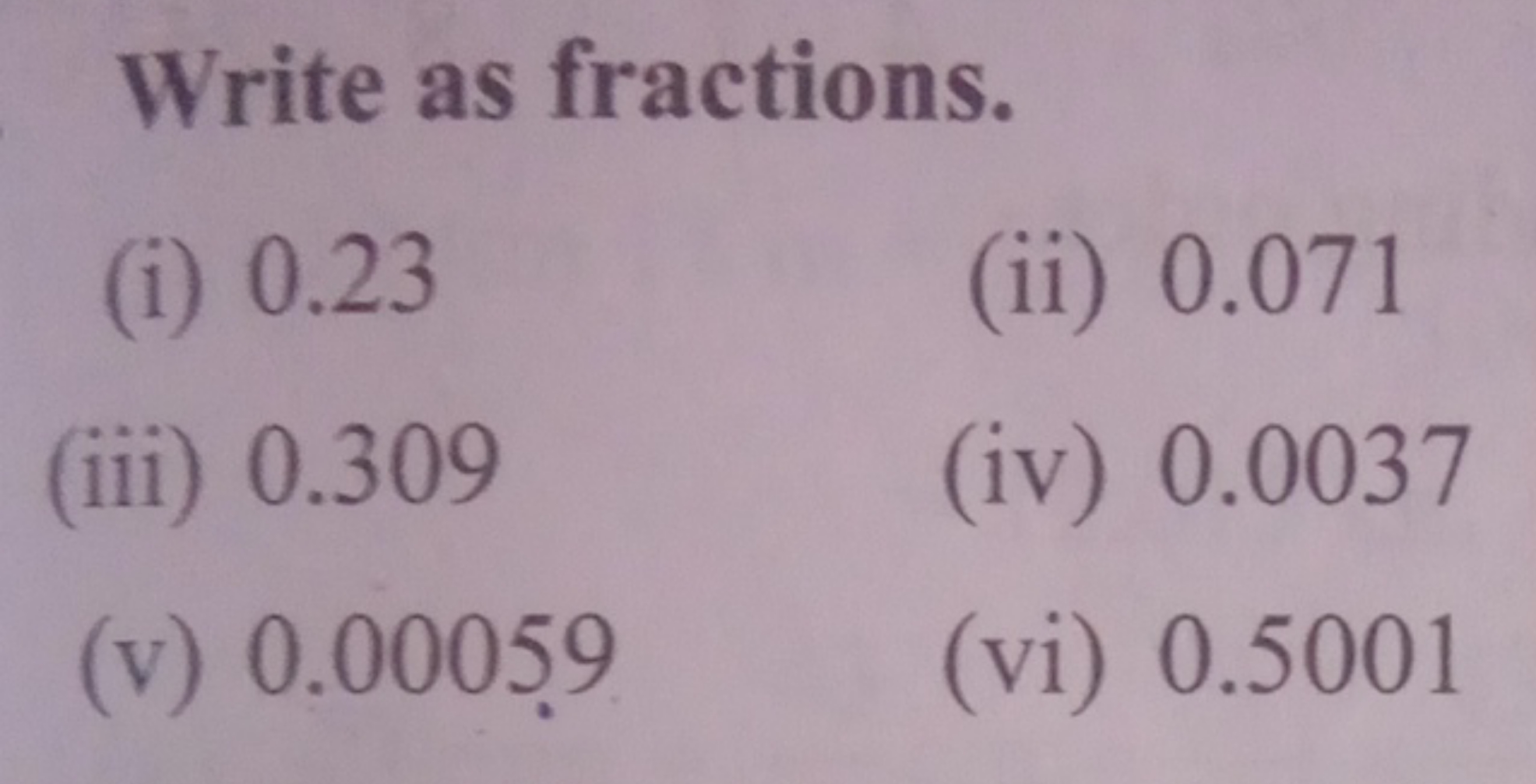 Write as fractions.
(i) 0.23
(ii) 0.071
(iii) 0.309
(iv) 0.0037
(v) 0.