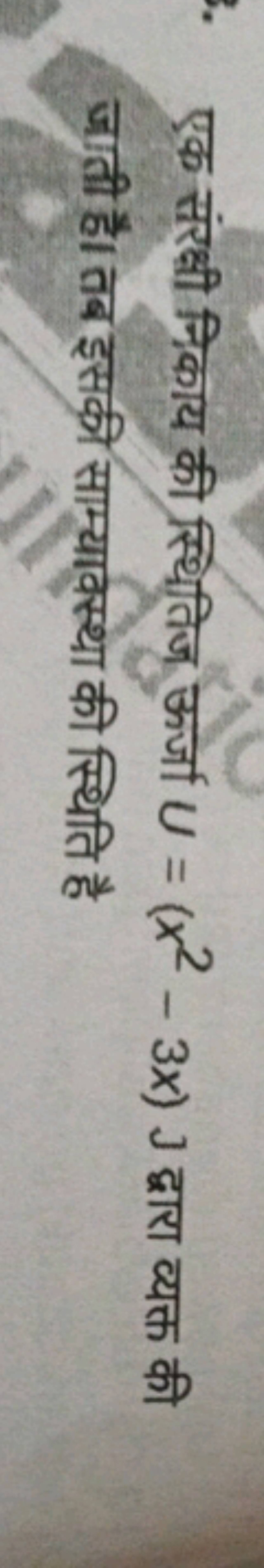 एक संरक्षी निकाय की स्थितिज ऊर्जा U=(x2−3x)J द्वारा व्यक्त की जाती है।