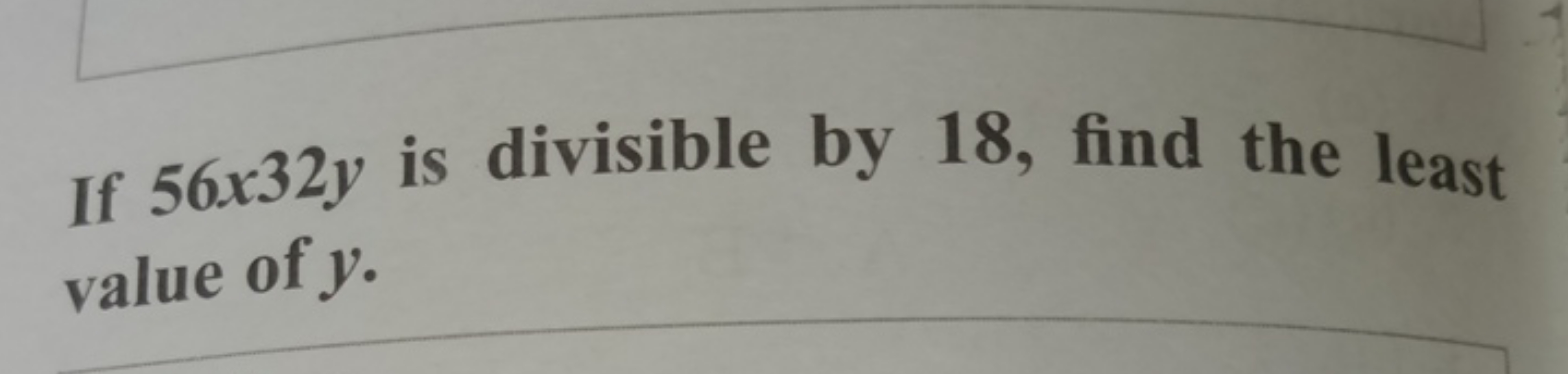 If 56×32y is divisible by 18 , find the least value of y.