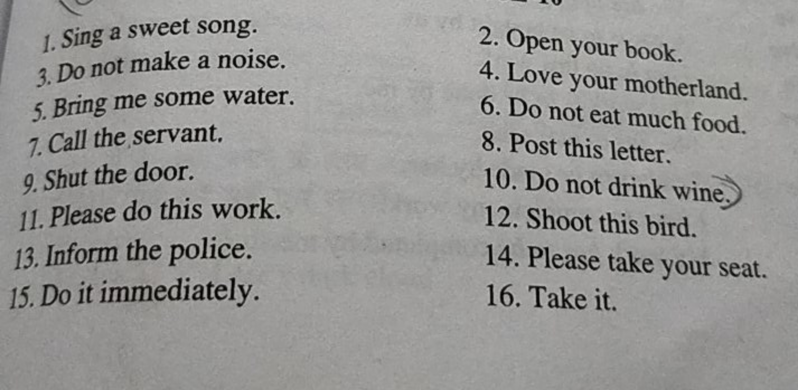 1. Sing a sweet song.
3. Do not make a noise.
5. Bring me some water.
