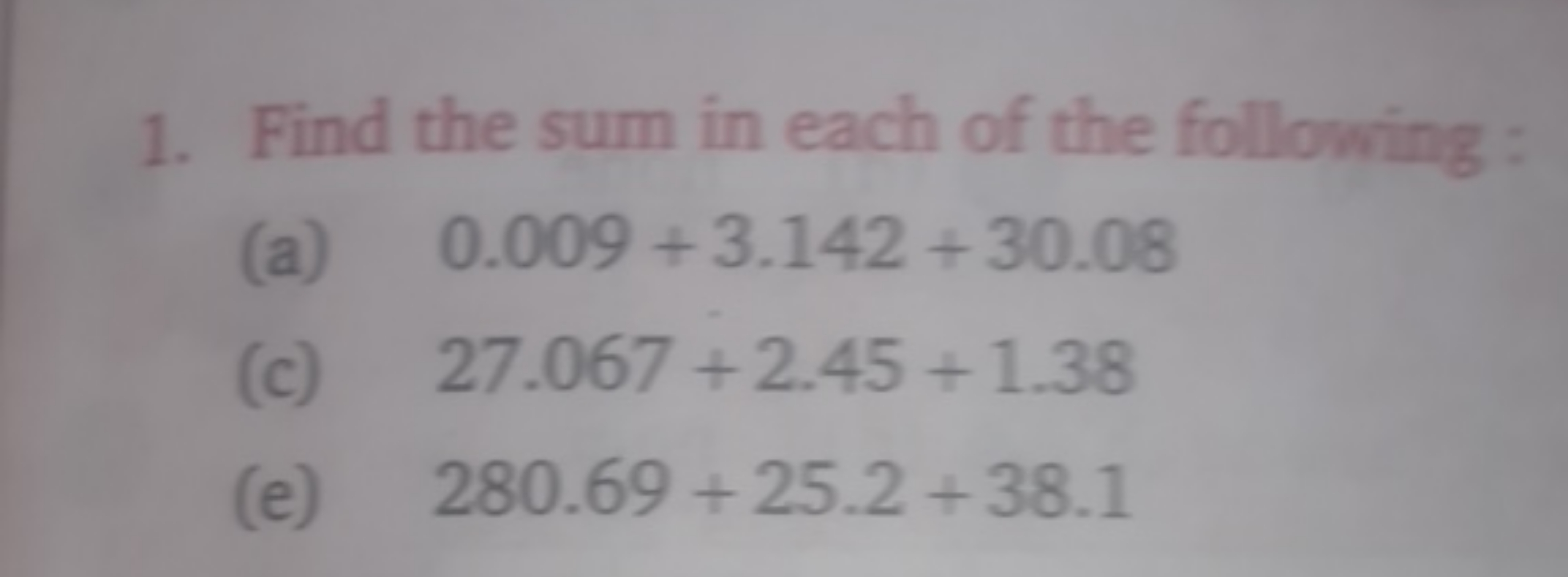 1. Find the sum in each of the following :
(a) 0.009+3.142+30.08
(c) 2