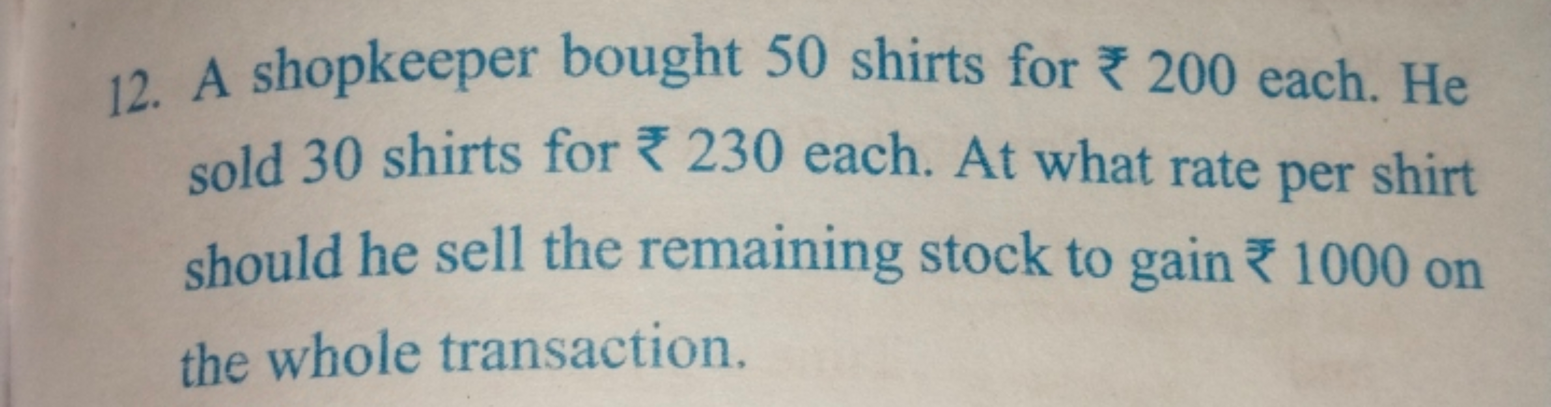 12. A shopkeeper bought 50 shirts for 200 each. He
sold 30 shirts for 