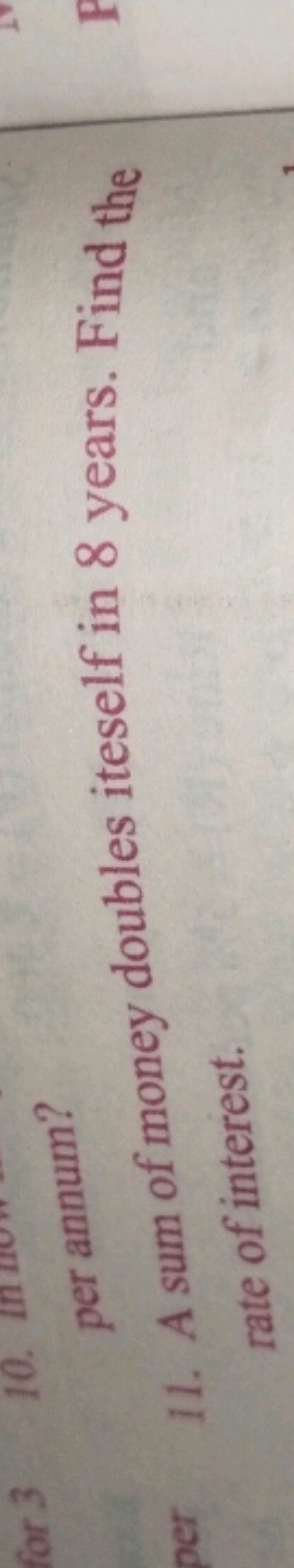 11. A sum of money doubles iteself in 8 years. Find the rate of intere