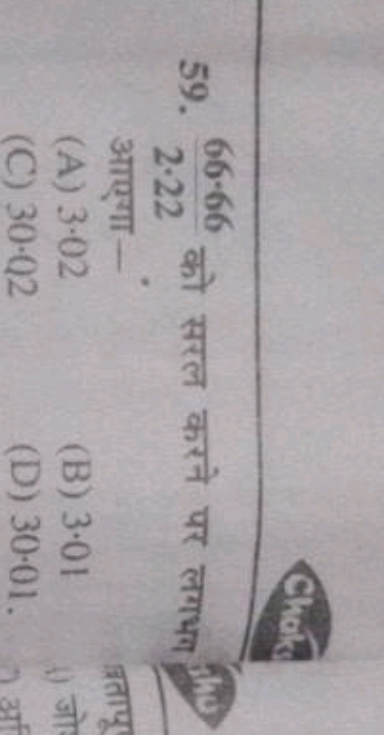 59. 2⋅2266.66​ को सरल करने पर लगभग आएगा-
(A) 3⋅02
(B) 3.01
(C) 30.02
(