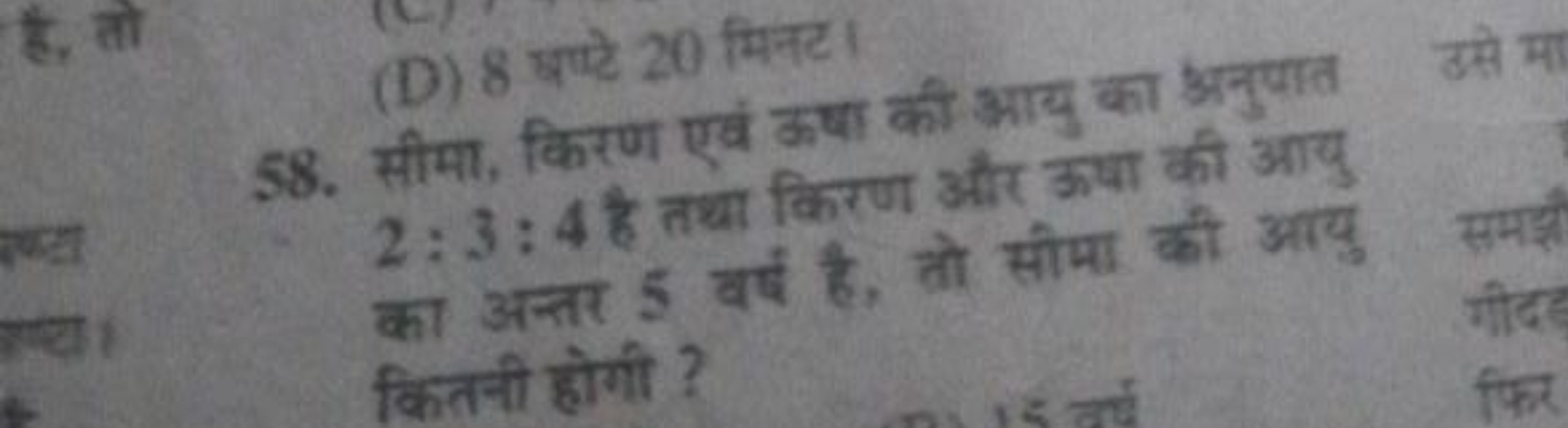 (D) 8 षप्टे 20 मिनट।
58. सीमा, किरण एवं ऊष्ा की आयु का अनुपात 2:3:4 है