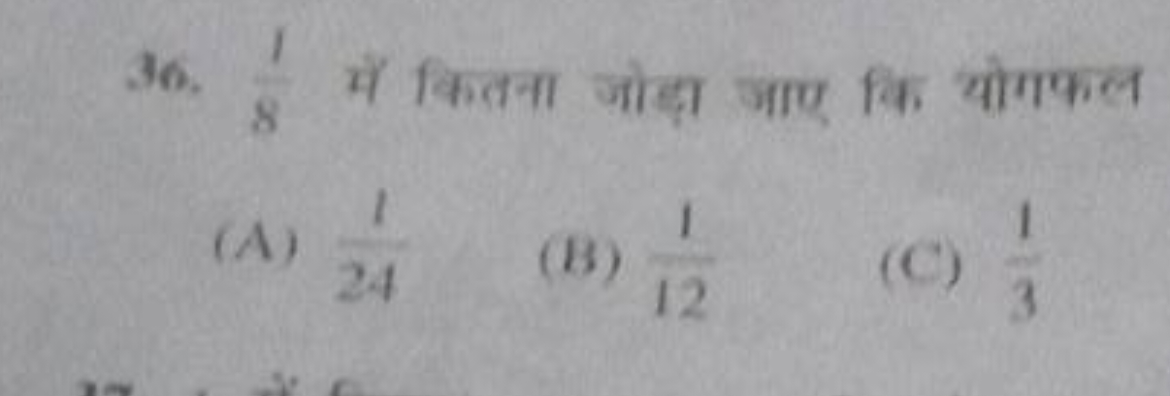 36. 81​ में कितना जोड़ा जाए कि योगफल
(A) 241​
(B) 121​
(C) 31​