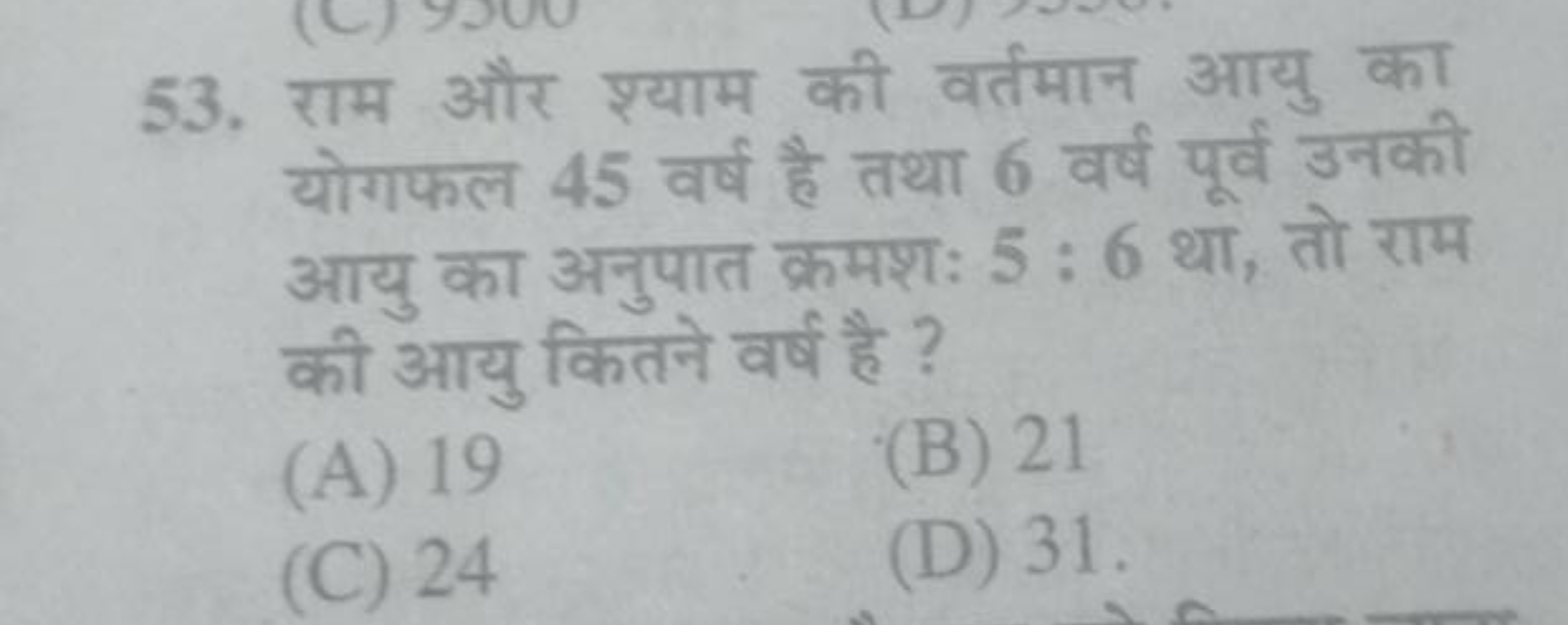 53. राम और श्याम की वर्तमान आयु का योगफल 45 वर्ष है तथा 6 वर्ष पूर्व उ