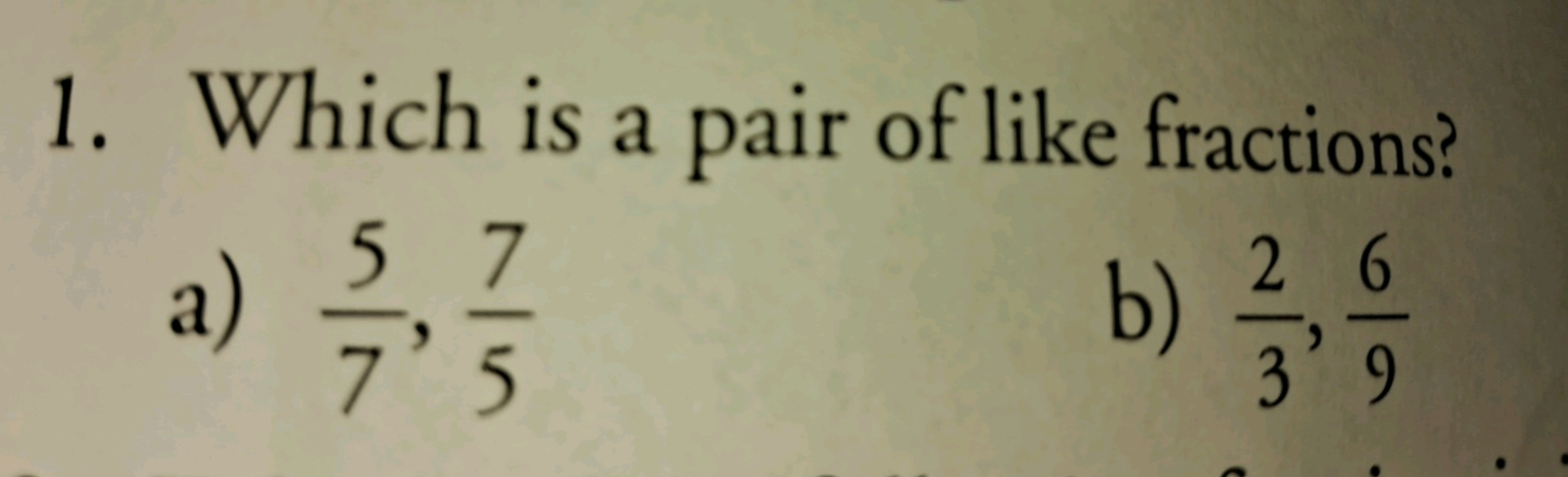 1. Which is a pair of like fractions?
a) 75​,57​
b) 32​,96​