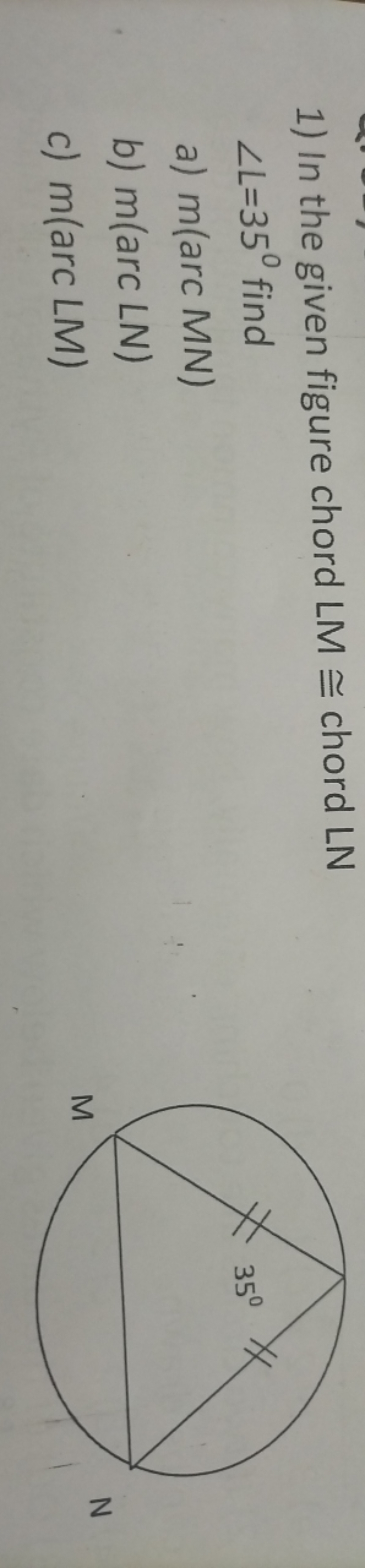 1) In the given figure chord LM≅ chord LN ∠L=35∘ find
a) m(arcMN)
b) m