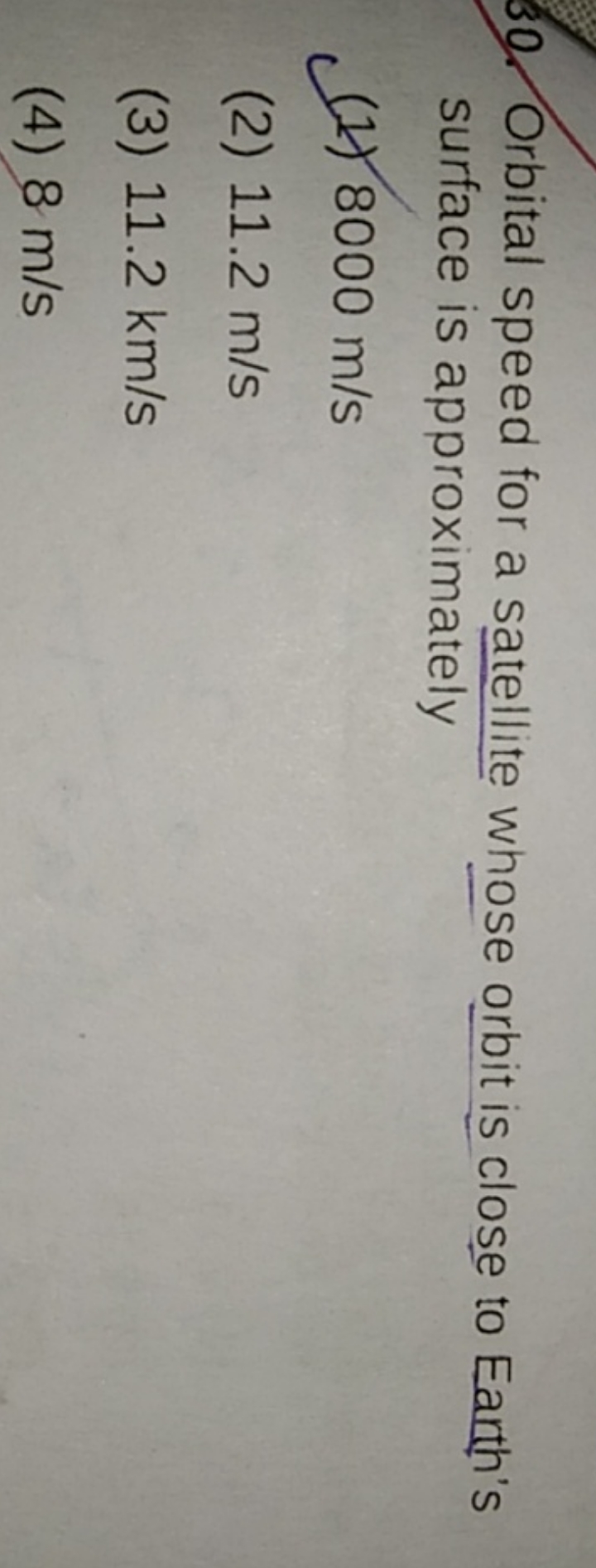 30. Orbital speed for a satellite whose orbit is close to Earth's surf