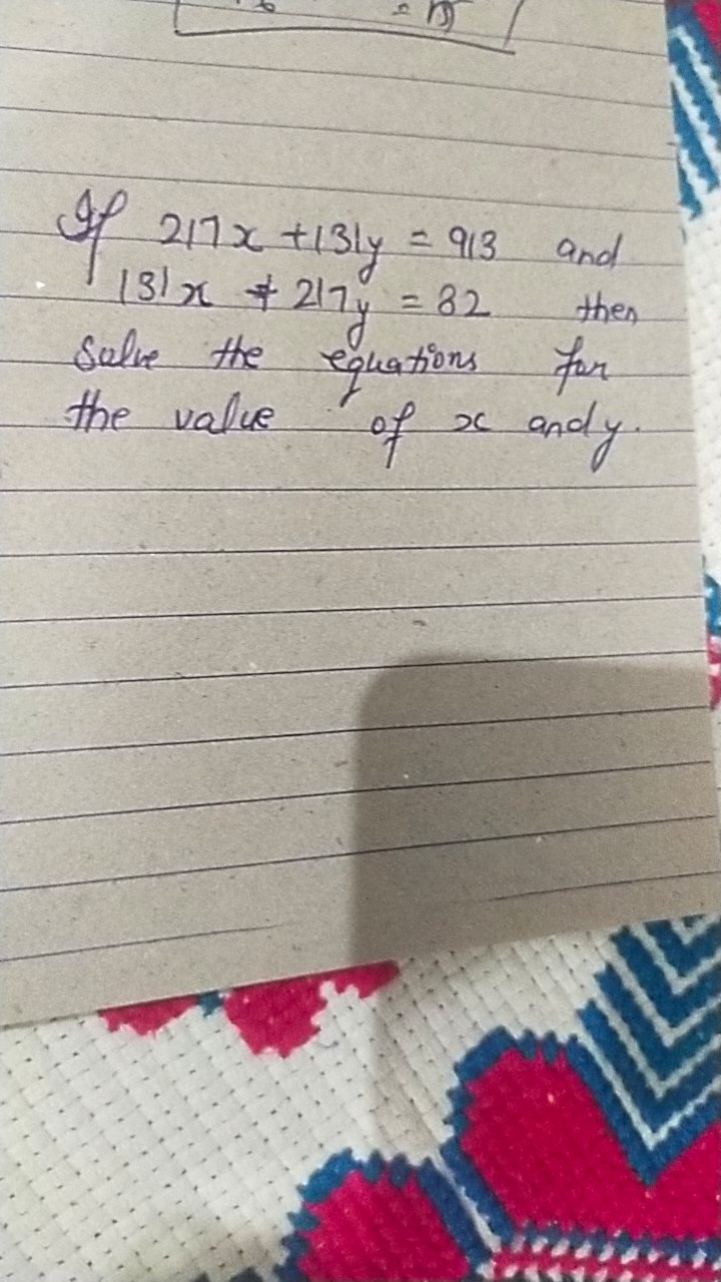 If 217x+131y=913 and 131x+217y=82 then Solve the equations for the val