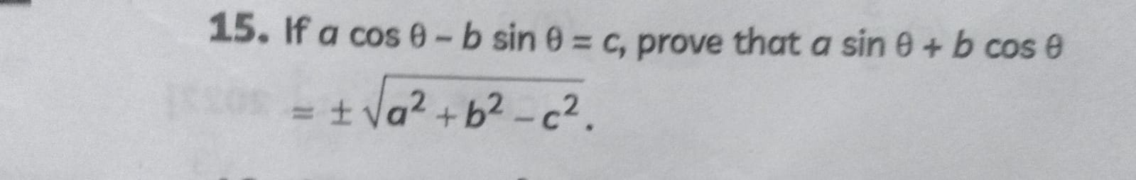 15. If acosθ−bsinθ=c, prove that asinθ+bcosθ
=±a2+b2−c2​