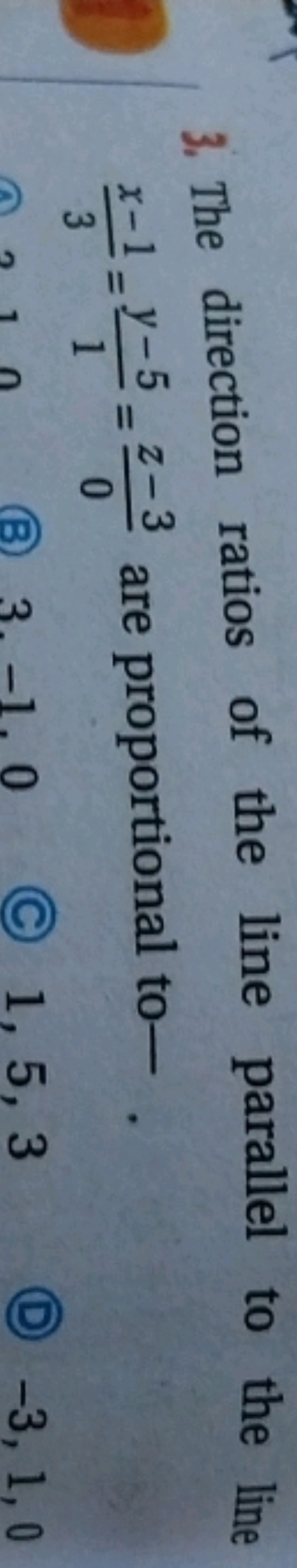 3. The direction ratios of the line parallel to the line 3x−1​=1y−5​=0