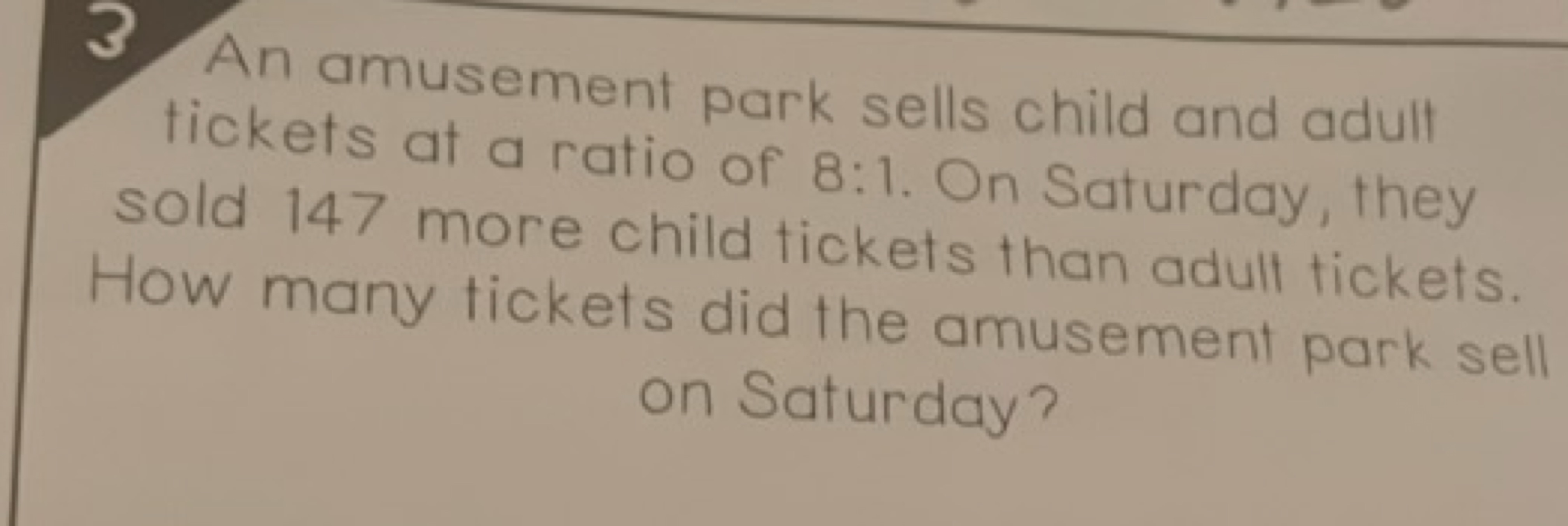 3 An amusement park sells child and adult tickets at a ratio of 8:1. O