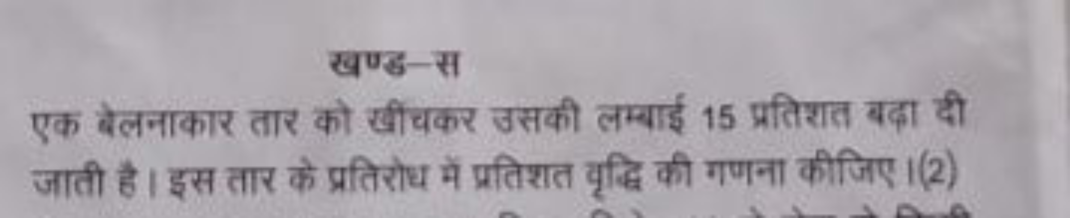 खण्ड-स
एक बेलनाकार तार को खीचकर उसकी लम्बाई 15 प्रतिशत बढ़ा दी जाती है