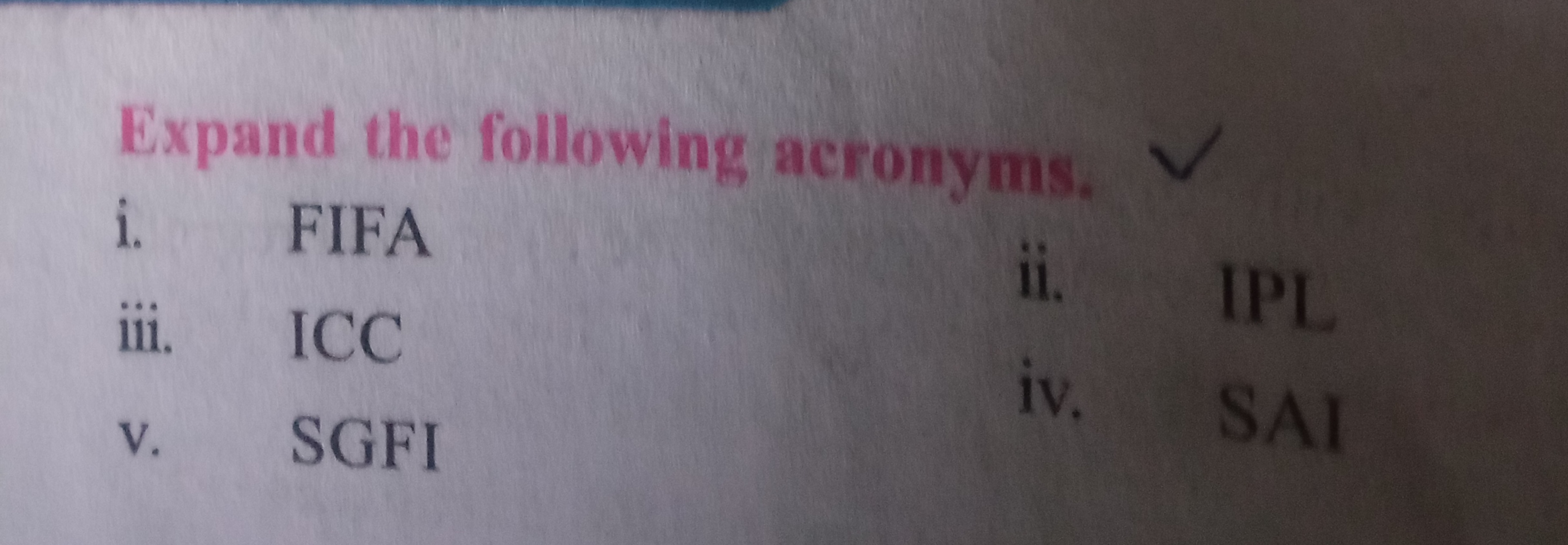 Expand the following acronyms,
i. FIFA
iii. ICC
ii. IPL
v. SGFI
iv. SA