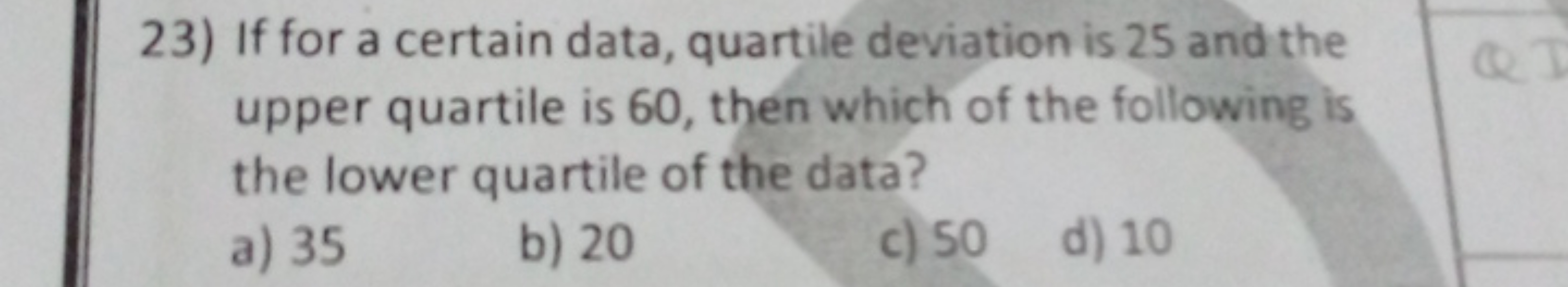 23) If for a certain data, quartile deviation is 25 and the upper quar