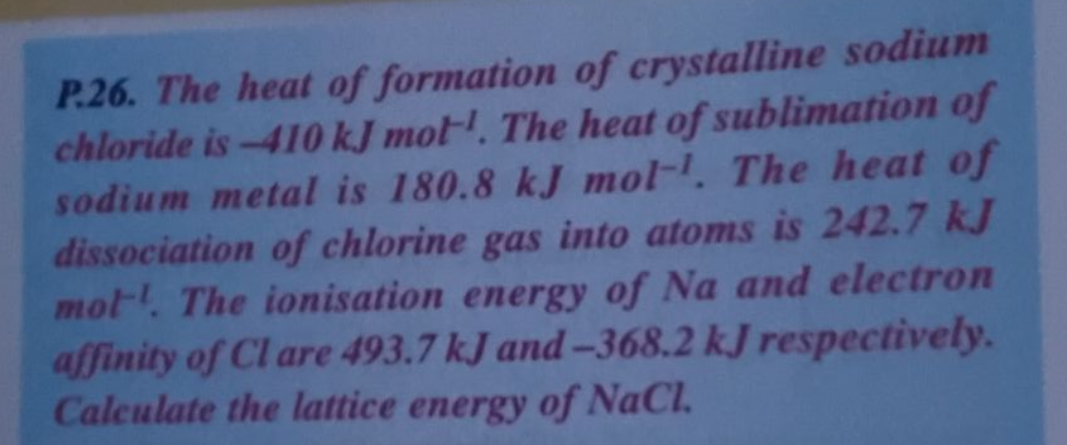 P.26. The heat of formation of crystalline sodium chtoride is 410 kJ m