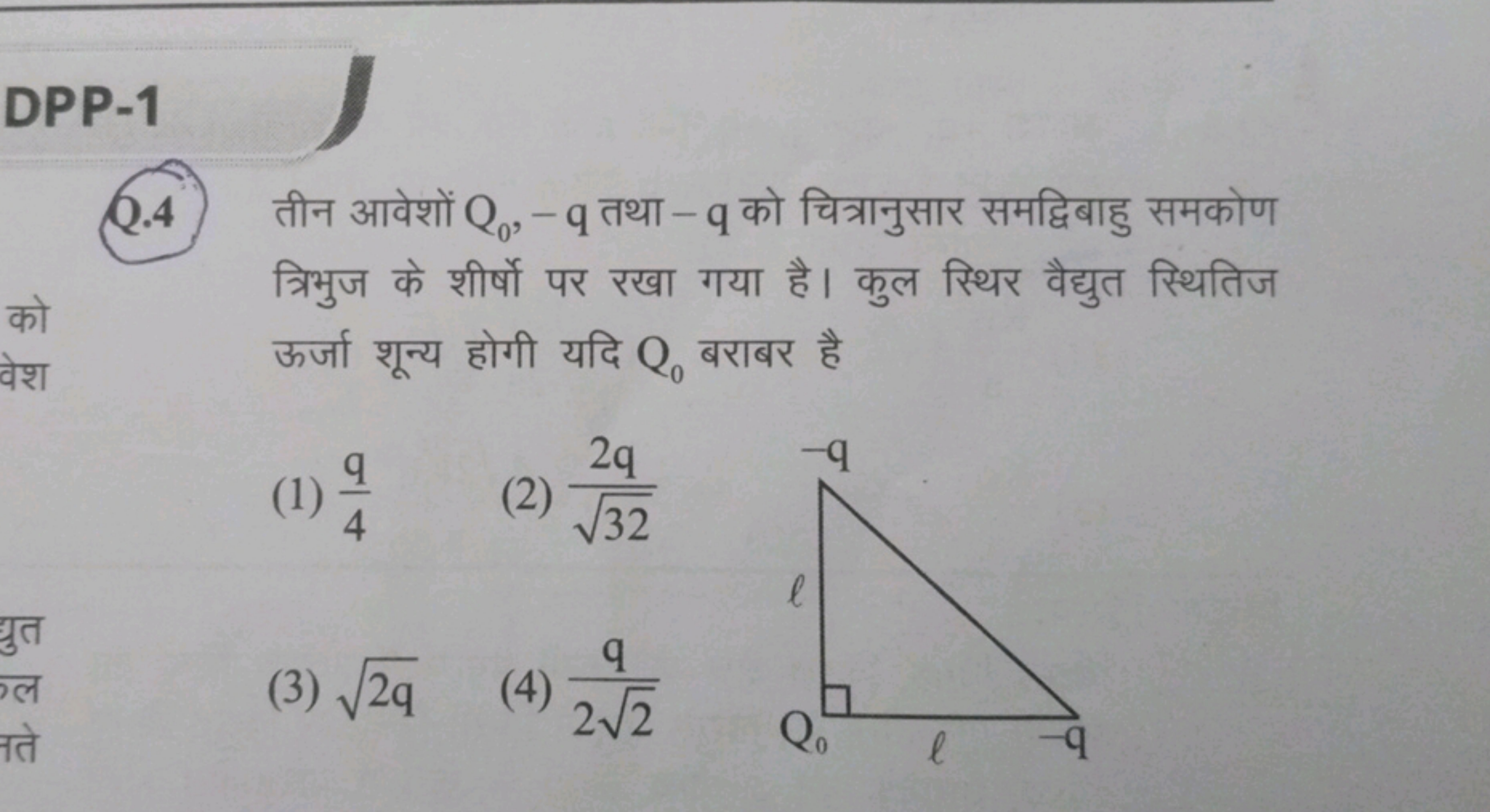 DPP-1
Q. 4 तीन आवेशों Q0​,−q तथा - q को चित्रानुसार समद्विबाहु समकोण त