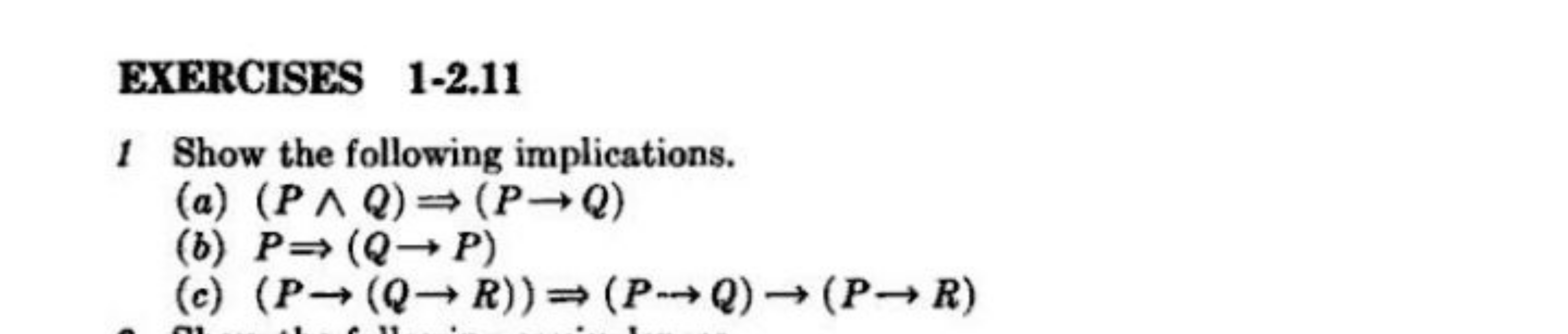 EXERCISES 1-2.11
1 Show the following implications.
(a) (P∧Q)⇒(P→Q)
(b